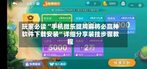玩家必读“手机微乐捉鸡麻将必赢神软件下载安装”详细分享装挂步骤教程