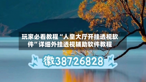 玩家必看教程“人皇大厅开挂透视软件”详细外挂透视辅助软件教程