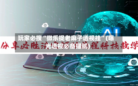 玩家必搜“微乐捉老麻子透视挂”(曝光透视必备猫腻)
