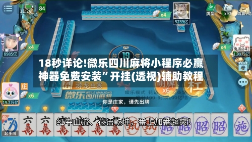18秒详论!微乐四川麻将小程序必赢神器免费安装”开挂(透视)辅助教程