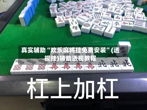 真实辅助“欢乐麻将挂免费安装”(透视挂)辅助透视教程
