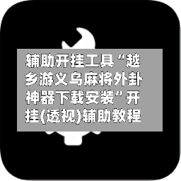 辅助开挂工具“越乡游义乌麻将外卦神器下载安装”开挂(透视)辅助教程