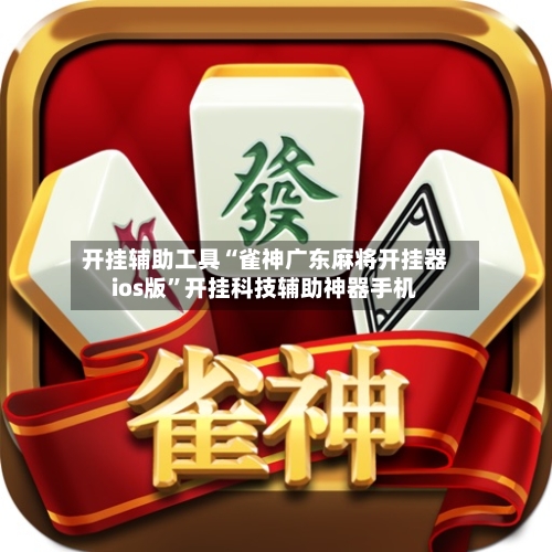 开挂辅助工具“雀神广东麻将开挂器ios版”开挂科技辅助神器手机