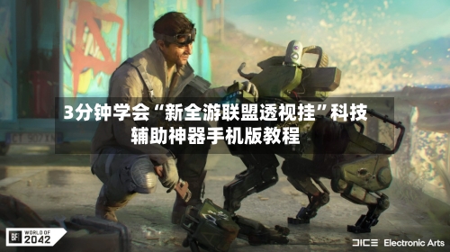 3分钟学会“新全游联盟透视挂”科技辅助神器手机版教程