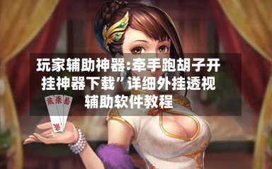 玩家辅助神器:牵手跑胡子开挂神器下载”详细外挂透视辅助软件教程