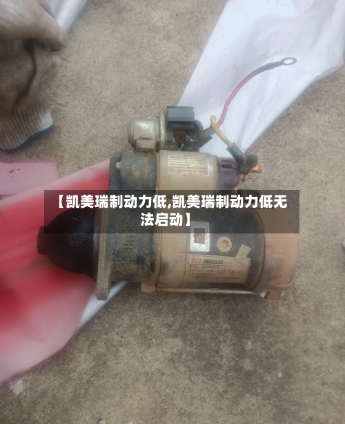 【凯美瑞制动力低,凯美瑞制动力低无法启动】
