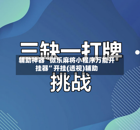 辅助神器“微乐麻将小程序万能开挂器”开挂(透视)辅助