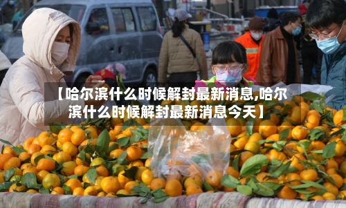 【哈尔滨什么时候解封最新消息,哈尔滨什么时候解封最新消息今天】