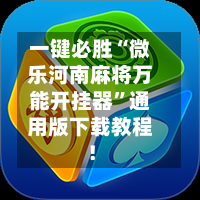 一键必胜“微乐河南麻将万能开挂器”通用版下载教程！