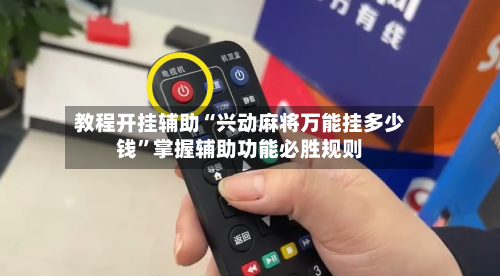 教程开挂辅助“兴动麻将万能挂多少钱”掌握辅助功能必胜规则