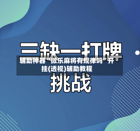辅助神器“微乐麻将有规律吗”开挂(透视)辅助教程