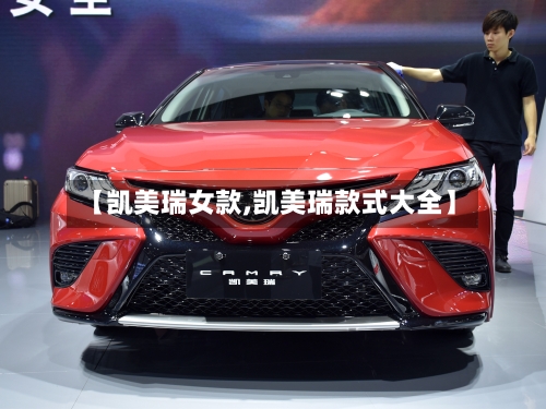 【凯美瑞女款,凯美瑞款式大全】