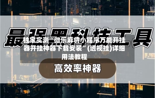 独家实测“微乐麻将小程序万能开挂器开挂神器下载安装”(透视挂)详细用法教程