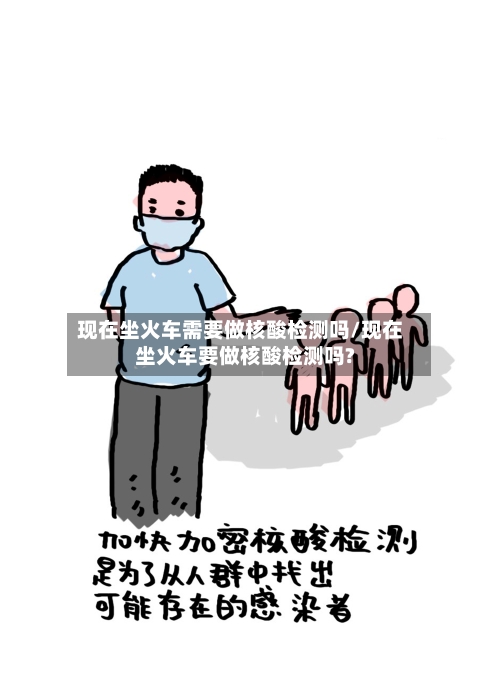 现在坐火车需要做核酸检测吗/现在坐火车要做核酸检测吗?