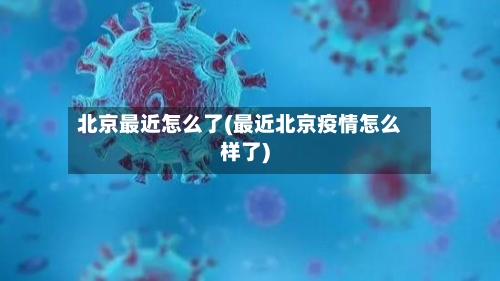 北京最近怎么了(最近北京疫情怎么样了)