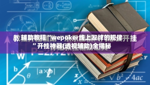 辅助教程“wepoker线上发牌的规律”开挂神器{透视辅助}全揭秘