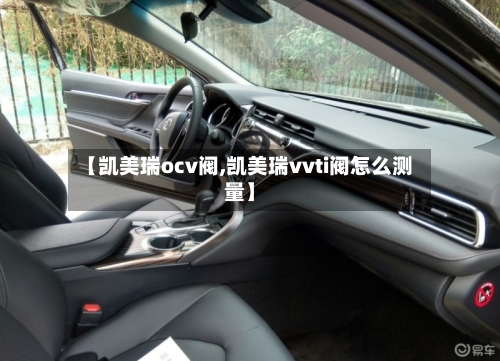 【凯美瑞ocv阀,凯美瑞vvti阀怎么测量】