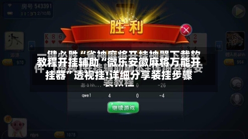 教程开挂辅助“微乐安徽麻将万能开挂器”透视挂!详细分享装挂步骤
