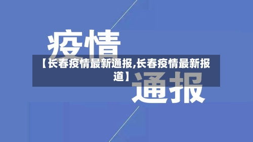 【长春疫情最新通报,长春疫情最新报道】