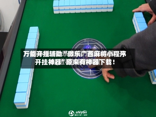 万能开挂辅助“微乐广西麻将小程序开挂神器”原来有神器下载！