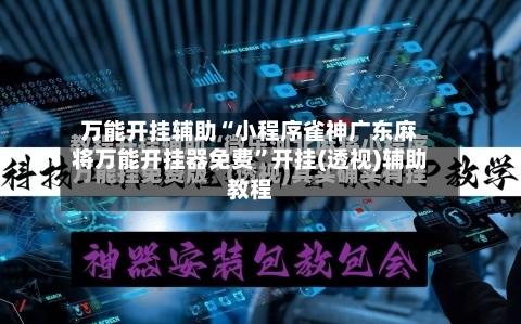 万能开挂辅助“小程序雀神广东麻将万能开挂器免费”开挂(透视)辅助教程