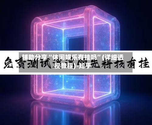 辅助分享“休闲娱乐有挂吗”(详细透视教程)-知乎