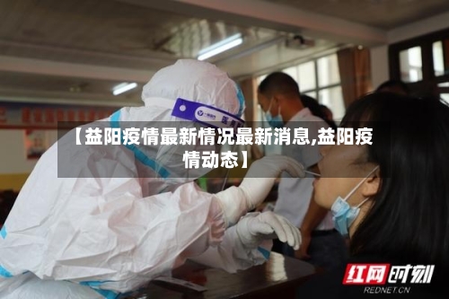 【益阳疫情最新情况最新消息,益阳疫情动态】