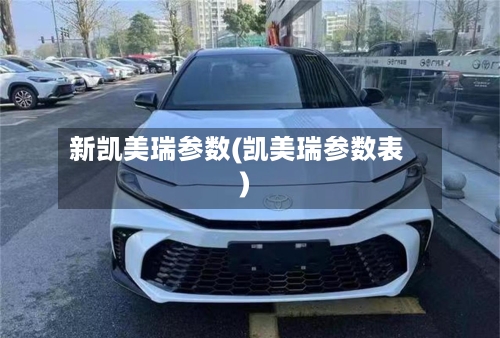 新凯美瑞参数(凯美瑞参数表)