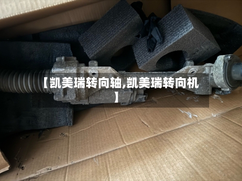 【凯美瑞转向轴,凯美瑞转向机】