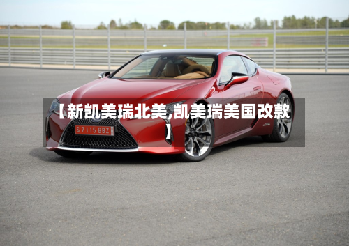 【新凯美瑞北美,凯美瑞美国改款】
