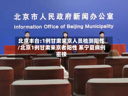 北京丰台:1例甘肃来京人员检测阳性/北京1例甘肃来京者阳性 系宁夏病例密接