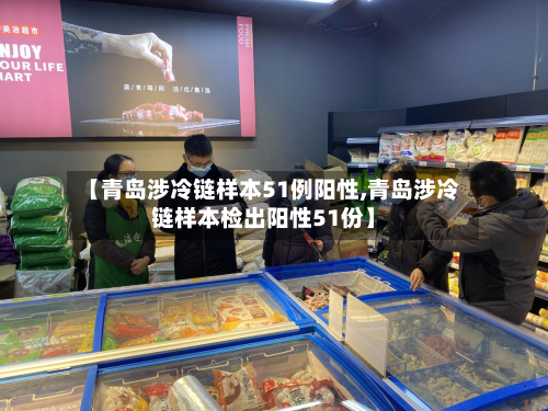 【青岛涉冷链样本51例阳性,青岛涉冷链样本检出阳性51份】