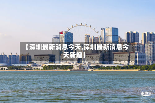 【深圳最新消息今天,深圳最新消息今天新增】