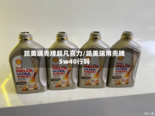 凯美瑞壳牌超凡喜力/凯美瑞用壳牌5w40行吗
