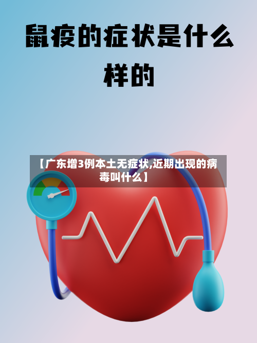 【广东增3例本土无症状,近期出现的病毒叫什么】
