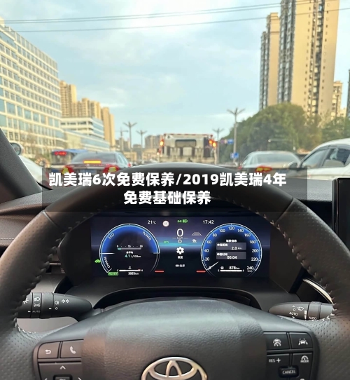 凯美瑞6次免费保养/2019凯美瑞4年免费基础保养