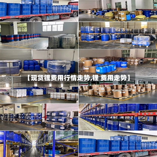 【现货锂费用行情走势,锂 费用走势】