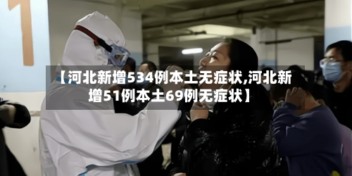 【河北新增534例本土无症状,河北新增51例本土69例无症状】