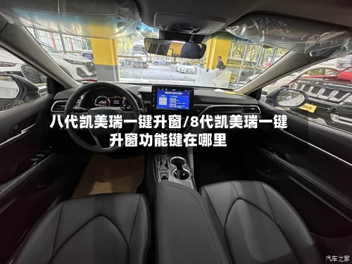 八代凯美瑞一键升窗/8代凯美瑞一键升窗功能键在哪里