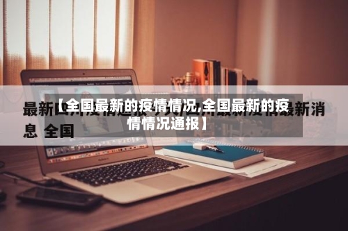 【全国最新的疫情情况,全国最新的疫情情况通报】