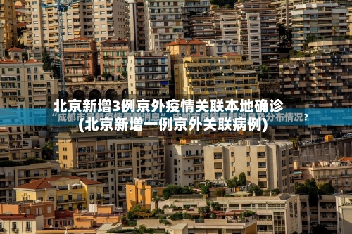 北京新增3例京外疫情关联本地确诊(北京新增一例京外关联病例)