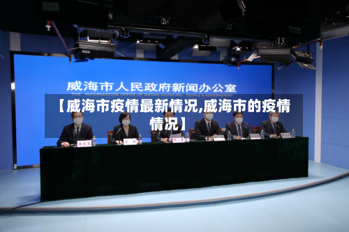 【威海市疫情最新情况,威海市的疫情情况】