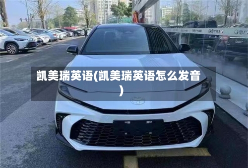 凯美瑞英语(凯美瑞英语怎么发音)