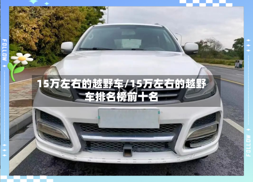 15万左右的越野车/15万左右的越野车排名榜前十名