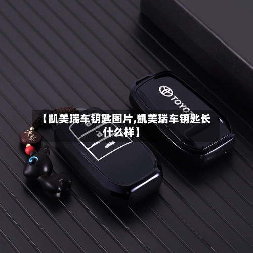 【凯美瑞车钥匙图片,凯美瑞车钥匙长什么样】
