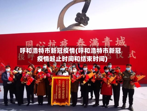 呼和浩特市新冠疫情(呼和浩特市新冠疫情起止时间和结束时间)