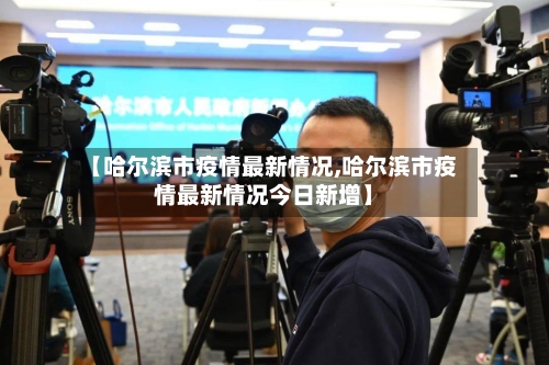 【哈尔滨市疫情最新情况,哈尔滨市疫情最新情况今日新增】