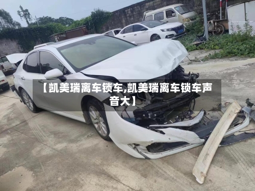【凯美瑞离车锁车,凯美瑞离车锁车声音大】