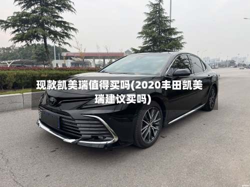 现款凯美瑞值得买吗(2020丰田凯美瑞建议买吗)