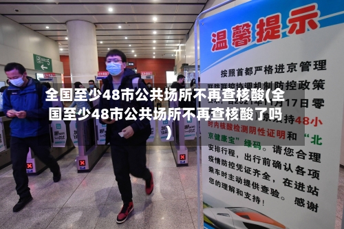 全国至少48市公共场所不再查核酸(全国至少48市公共场所不再查核酸了吗)